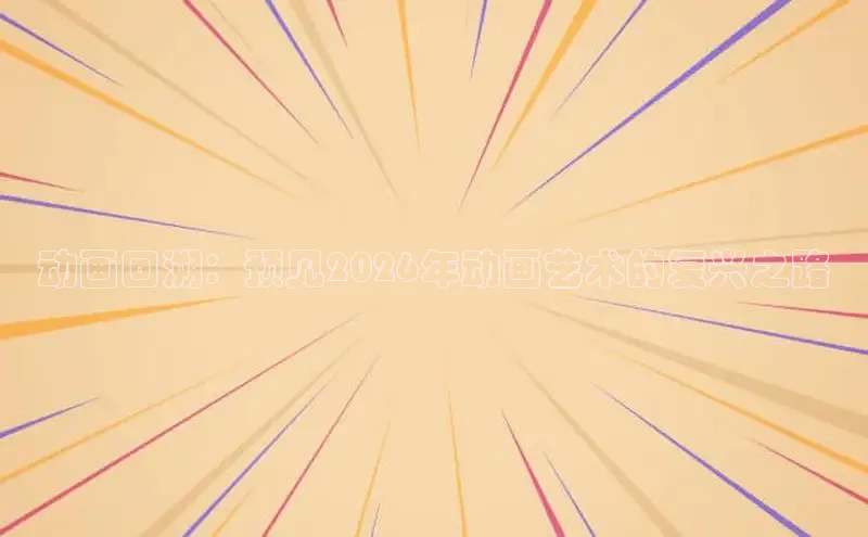 动画回溯：预见2026年动画艺术的复兴之路